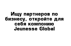 Ищу партнеров по бизнесу, откройте для себя компонию Jeunesse Global 